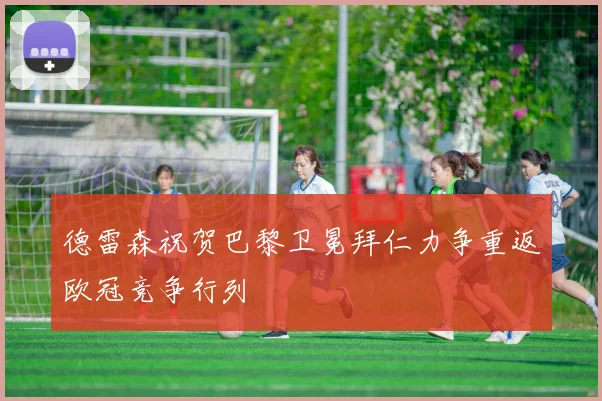 德雷森祝贺巴黎卫冕拜仁力争重返欧冠竞争行列