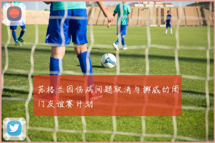 苏格兰因伤病问题取消与挪威的闭门友谊赛计划