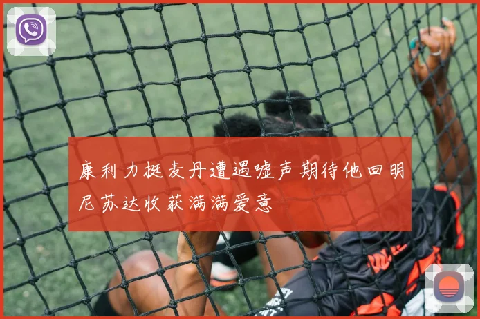 康利力挺麦丹遭遇嘘声期待他回明尼苏达收获满满爱意