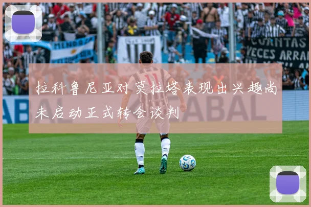 拉科鲁尼亚对莫拉塔表现出兴趣尚未启动正式转会谈判