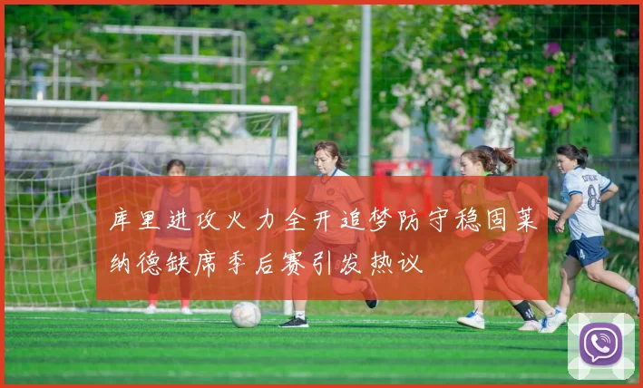 库里进攻火力全开追梦防守稳固莱纳德缺席季后赛引发热议