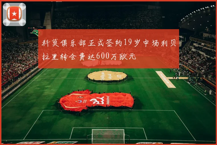 科莫俱乐部正式签约19岁中场利贝拉里转会费达600万欧元