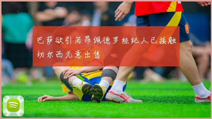 巴萨欲引若昂佩德罗经纪人已接触切尔西无意出售