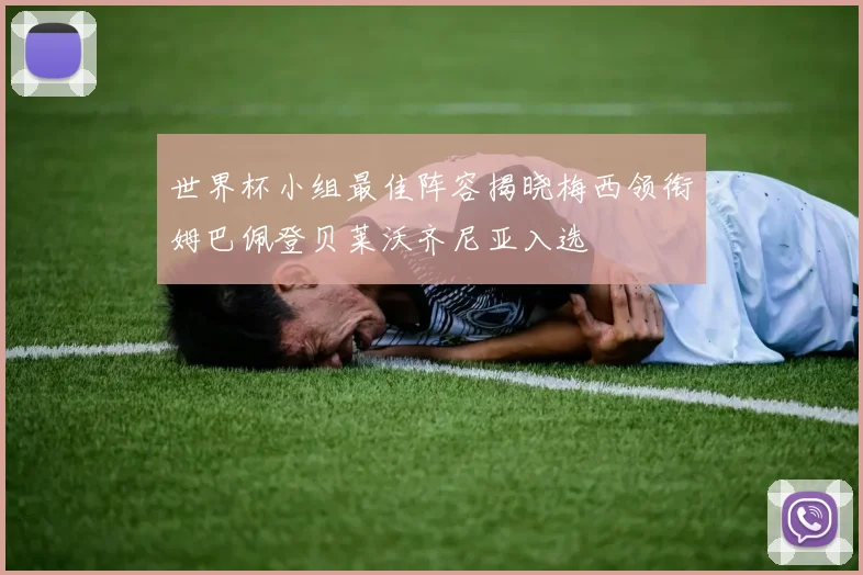 世界杯小组最佳阵容揭晓梅西领衔姆巴佩登贝莱沃齐尼亚入选