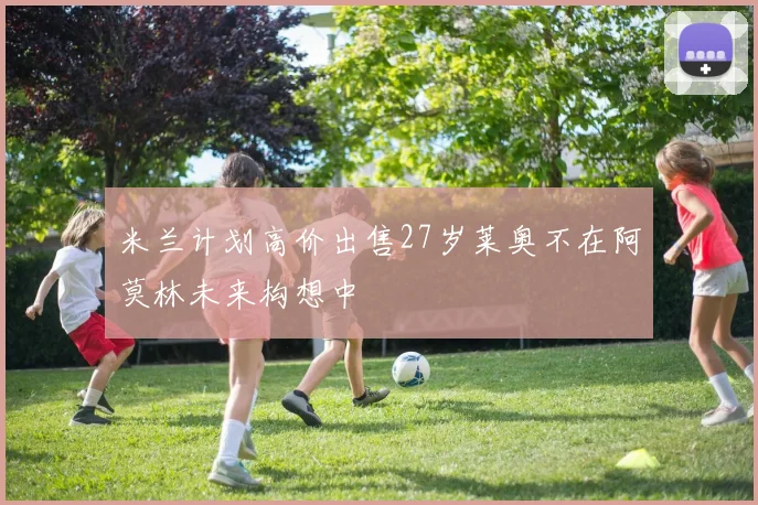 米兰计划高价出售27岁莱奥不在阿莫林未来构想中