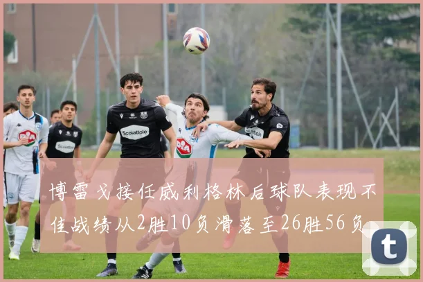 博雷戈接任威利格林后球队表现不佳战绩从2胜10负滑落至26胜56负