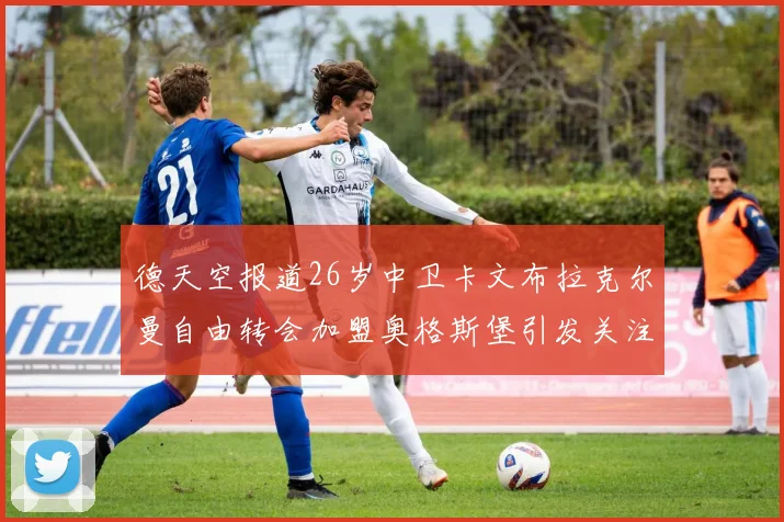 德天空报道26岁中卫卡文布拉克尔曼自由转会加盟奥格斯堡引发关注