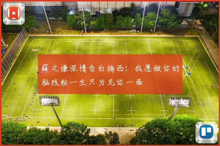 薛之谦深情告白梅西：我愿做你的脑残粉一生只为见你一面