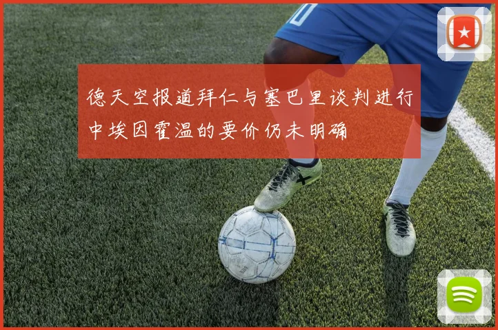德天空报道拜仁与塞巴里谈判进行中埃因霍温的要价仍未明确