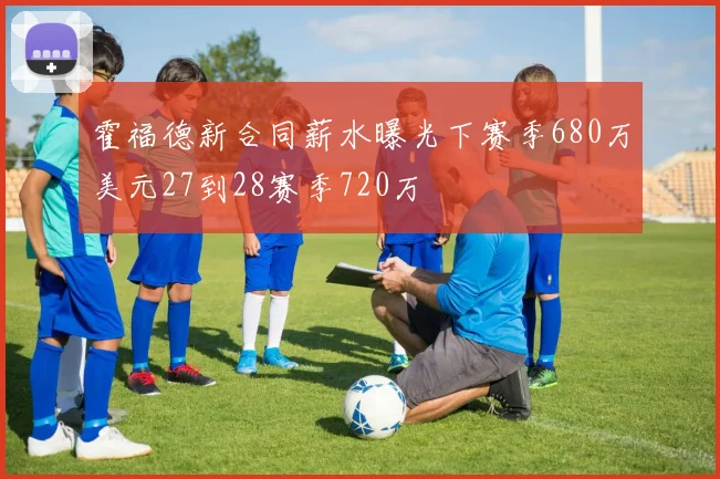 霍福德新合同薪水曝光下赛季680万美元27到28赛季720万