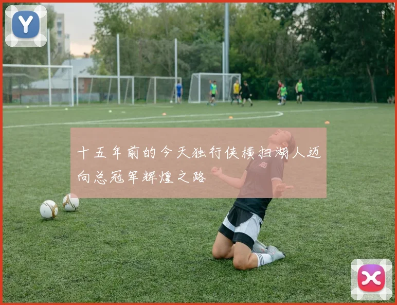 十五年前的今天独行侠横扫湖人迈向总冠军辉煌之路